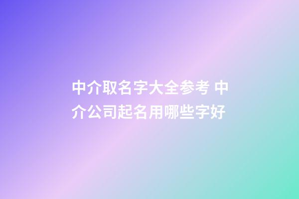 中介取名字大全参考 中介公司起名用哪些字好-第1张-公司起名-玄机派